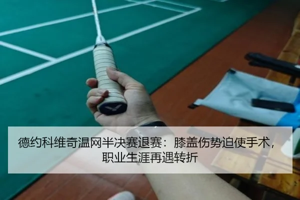 德约科维奇温网半决赛退赛：膝盖伤势迫使手术，职业生涯再遇转折